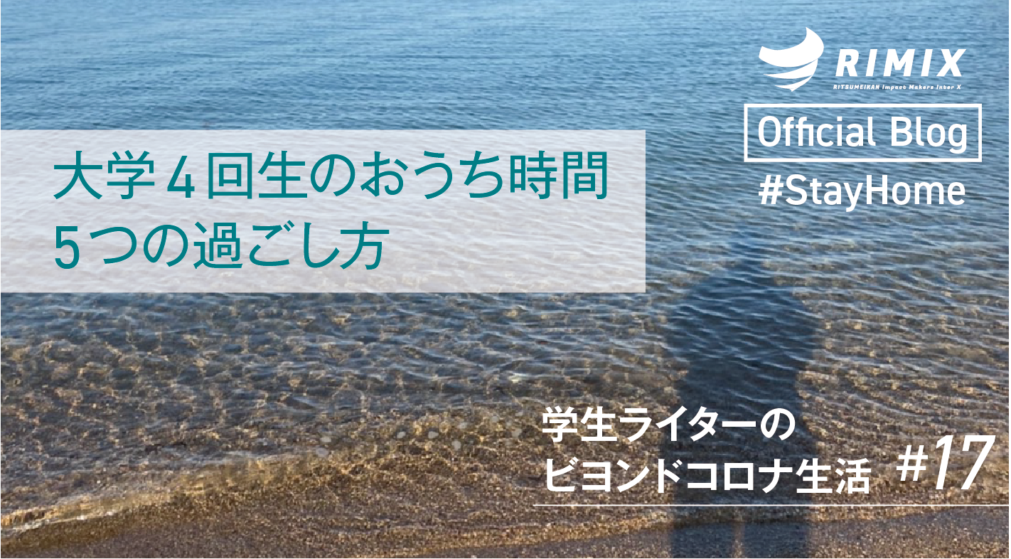 大学4回生のおうち時間5つの過ごし方 学生ライターのビヨンドコロナ生活 17 Beyond Covid 19